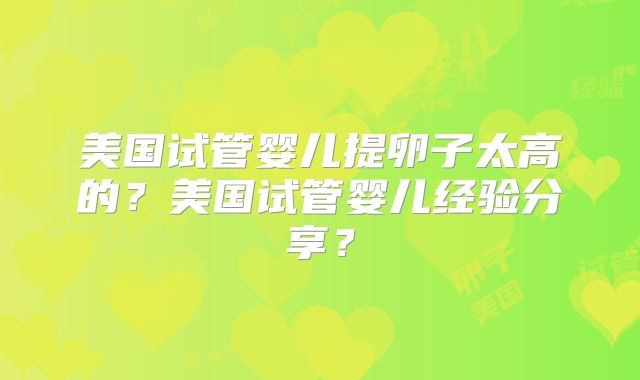 美国试管婴儿提卵子太高的?美国试管婴儿经验分享?