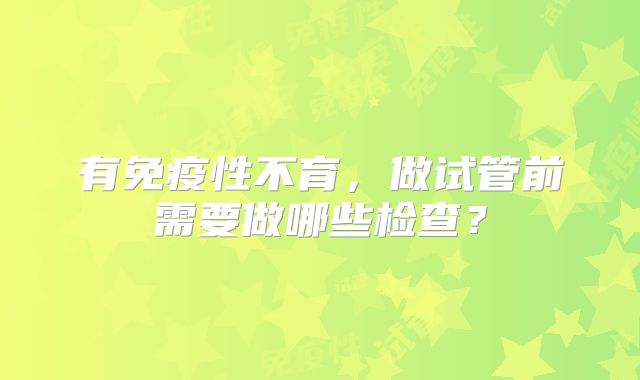 有免疫性不育,做试管前需要做哪些检查?