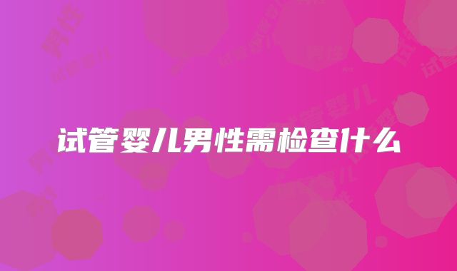 试管婴儿男性需检查什么