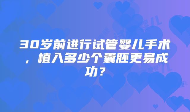 30岁前进行试管婴儿手术，植入多少个囊胚更易成功？