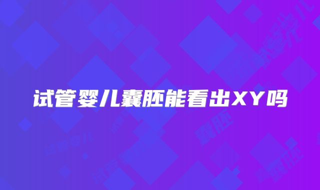 试管婴儿囊胚能看出XY吗