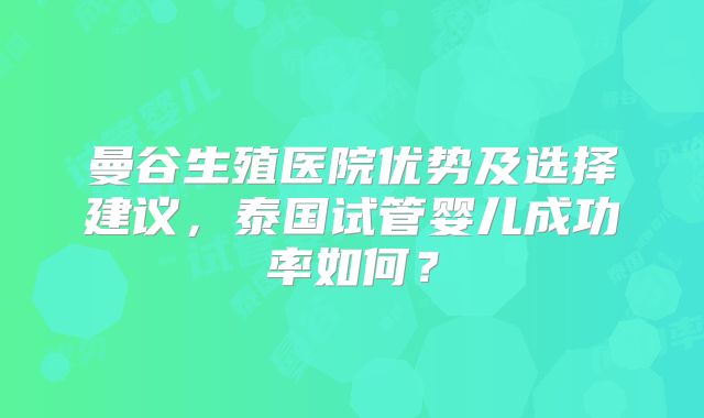 曼谷生殖医院优势及选择建议,泰国试管婴儿成功率如何?