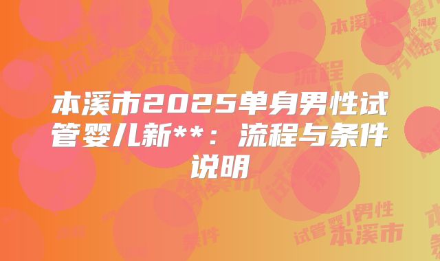 本溪市2025单身男性试管婴儿新**：流程与条件说明