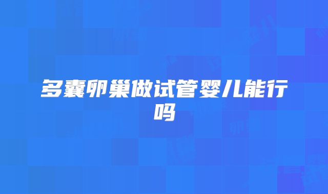 多囊卵巢做试管婴儿能行吗