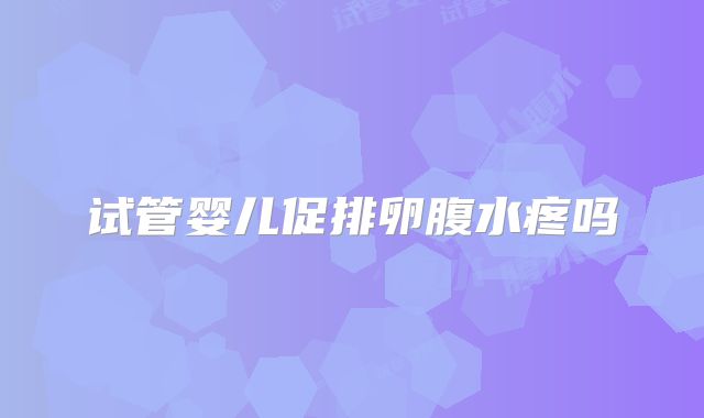 试管婴儿促排卵腹水疼吗