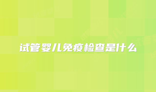 试管婴儿免疫检查是什么