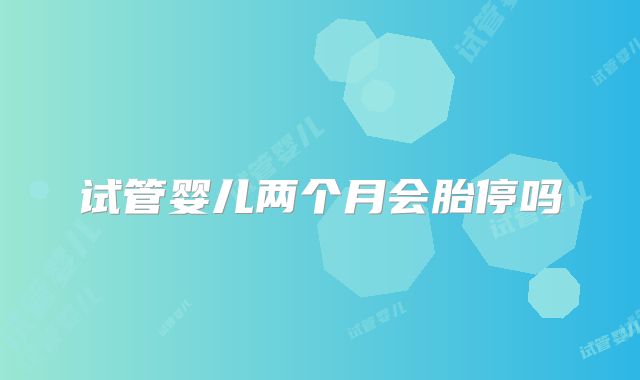 试管婴儿两个月会胎停吗