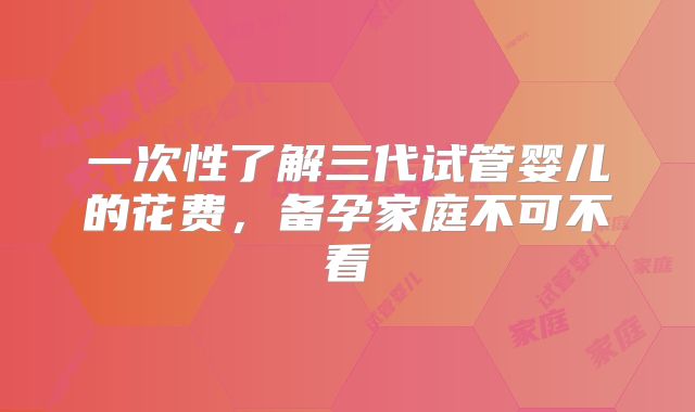 一次性了解三代试管婴儿的花费，备孕家庭不可不看