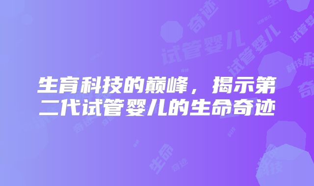 生育科技的巅峰，揭示第二代试管婴儿的生命奇迹
