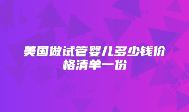 美国做试管婴儿多少钱价格清单一份