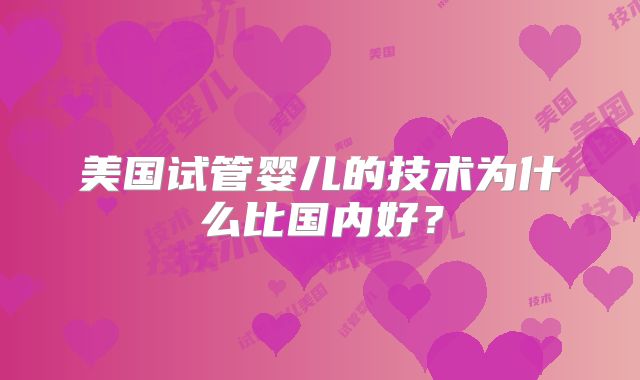 美国试管婴儿的技术为什么比国内好？