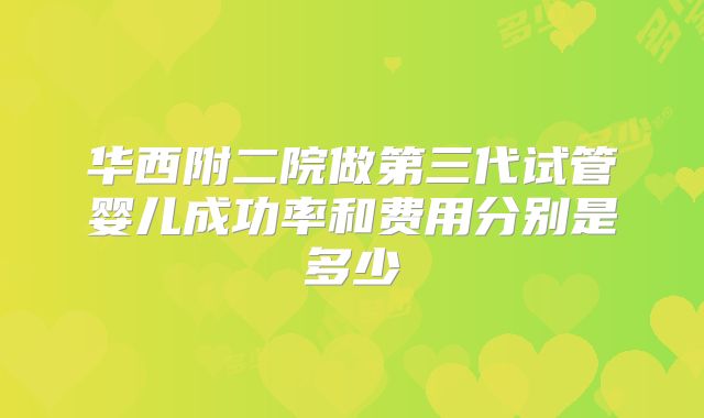 华西附二院做第三代试管婴儿成功率和费用分别是多少