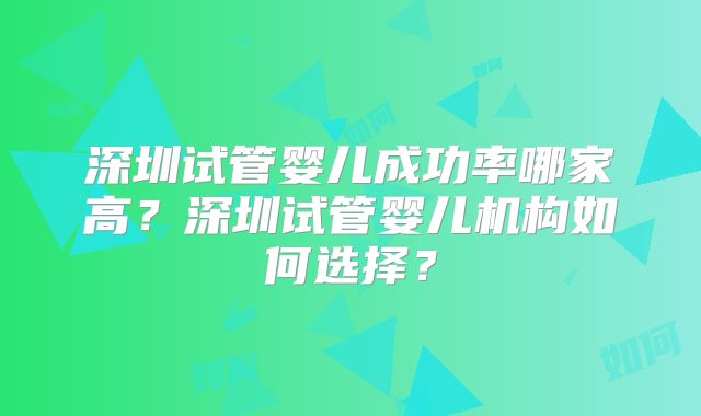 深圳试管婴儿成功率哪家高?深圳试管婴儿机构如何选择?