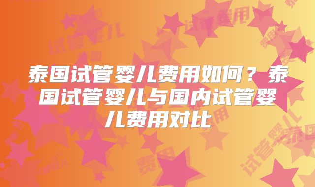 泰国试管婴儿费用如何？泰国试管婴儿与国内试管婴儿费用对比