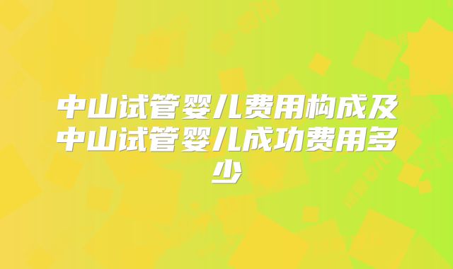 中山试管婴儿费用构成及中山试管婴儿成功费用多少