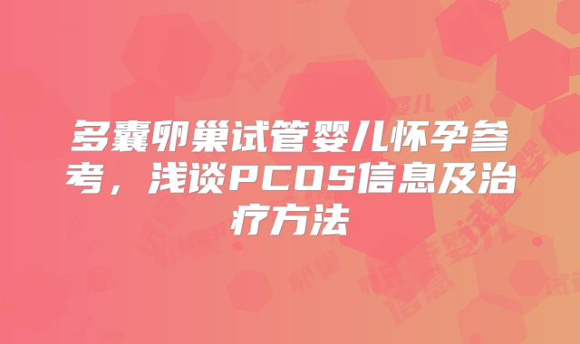 多囊卵巢试管婴儿怀孕参考,浅谈PCOS信息及治疗方法