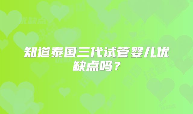 知道泰国三代试管婴儿优缺点吗？