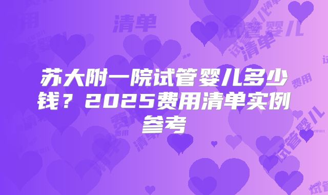 苏大附一院试管婴儿多少钱？2025费用清单实例参考