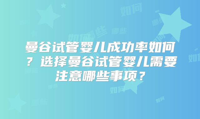 曼谷试管婴儿成功率如何？选择曼谷试管婴儿需要注意哪些事项？
