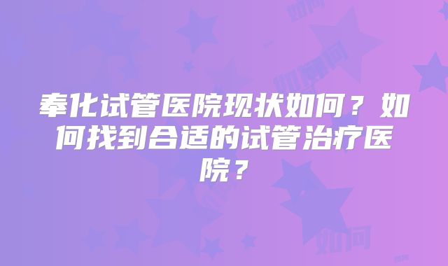 奉化试管医院现状如何?如何找到合适的试管治疗医院?