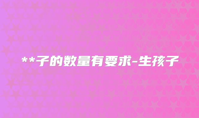 **子的数量有要求-生孩子