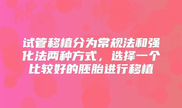 试管移植分为常规法和强化法两种方式,选择一个比较好的胚胎进行移植