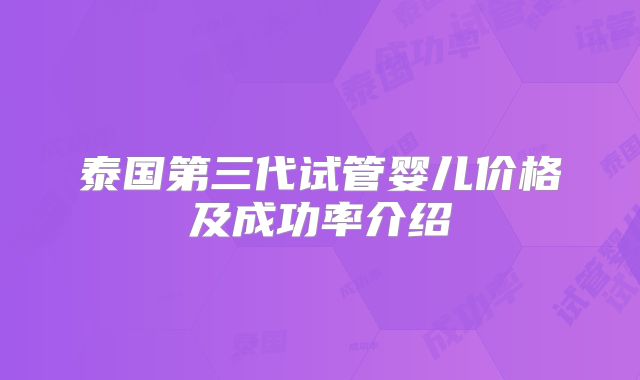 泰国第三代试管婴儿价格及成功率介绍