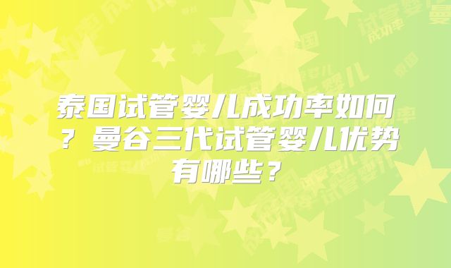 泰国试管婴儿成功率如何？曼谷三代试管婴儿优势有哪些？