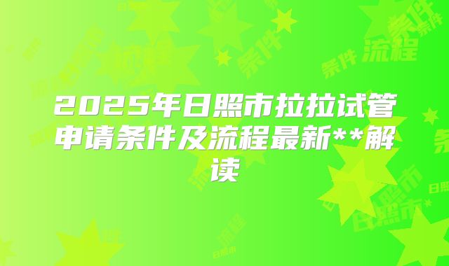 2025年日照市拉拉试管申请条件及流程最新**解读