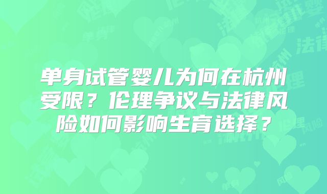 单身试管婴儿为何在杭州受限?伦理争议与法律风险如何影响生育选择?