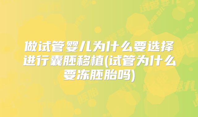 做试管婴儿为什么要选择进行囊胚移植(试管为什么要冻胚胎吗)
