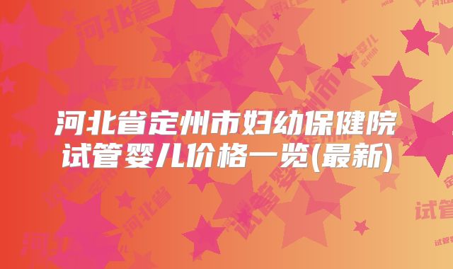 河北省定州市妇幼保健院试管婴儿价格一览(最新)