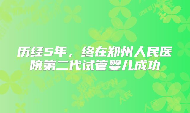 历经5年，终在郑州人民医院第二代试管婴儿成功