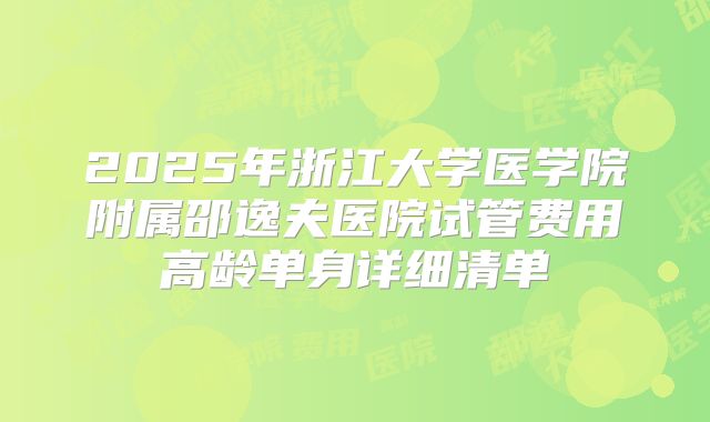 2025年浙江大学医学院附属邵逸夫医院试管费用高龄单身详细清单
