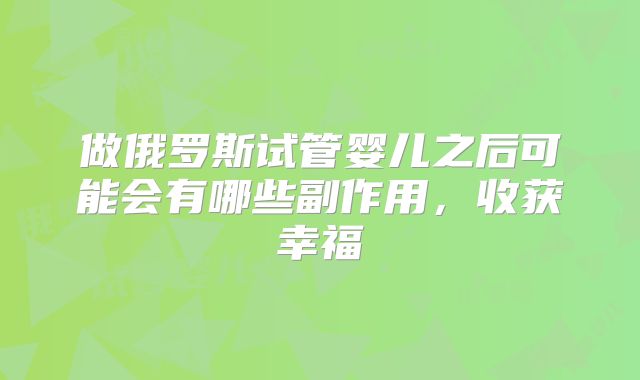 做俄罗斯试管婴儿之后可能会有哪些副作用，收获幸福