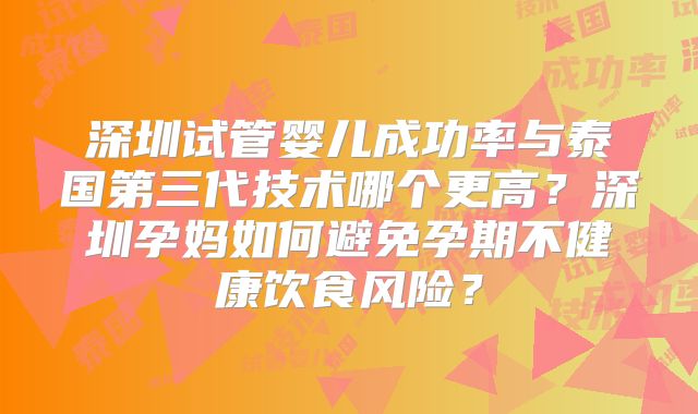 深圳试管婴儿成功率与泰国第三代技术哪个更高?深圳孕妈如何避免孕期不健康饮食风险?