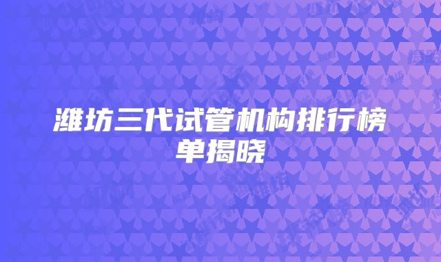 潍坊三代试管机构排行榜单揭晓