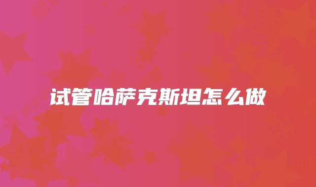 试管哈萨克斯坦怎么做