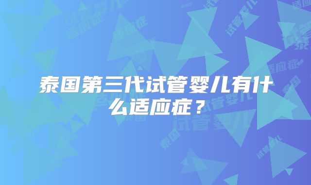 泰国第三代试管婴儿有什么适应症?