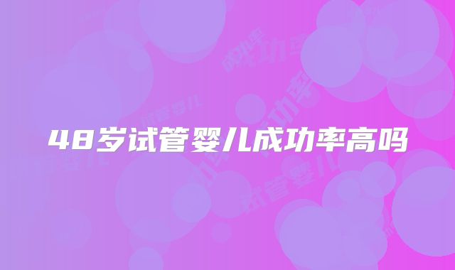 48岁试管婴儿成功率高吗