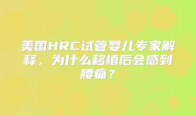 美国HRC试管婴儿专家解释,为什么移植后会感到腰痛?