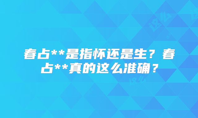 春占**是指怀还是生?春占**真的这么准确?