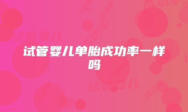 试管婴儿单胎成功率一样吗
