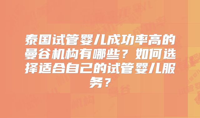 泰国试管婴儿成功率高的曼谷机构有哪些?如何选择适合自己的试管婴儿服务?