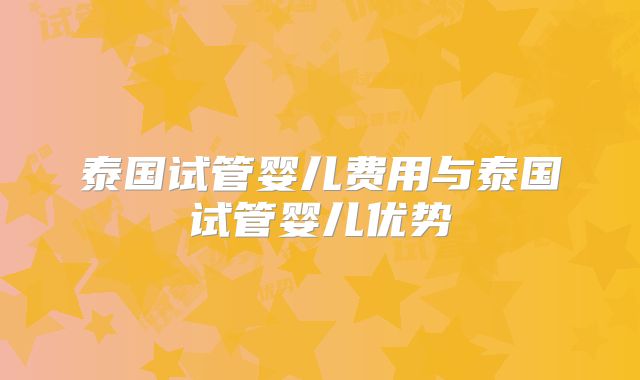 泰国试管婴儿费用与泰国试管婴儿优势