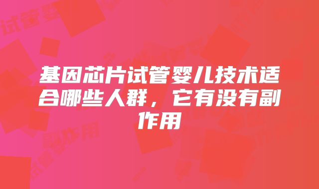基因芯片试管婴儿技术适合哪些人群,它有没有副作用