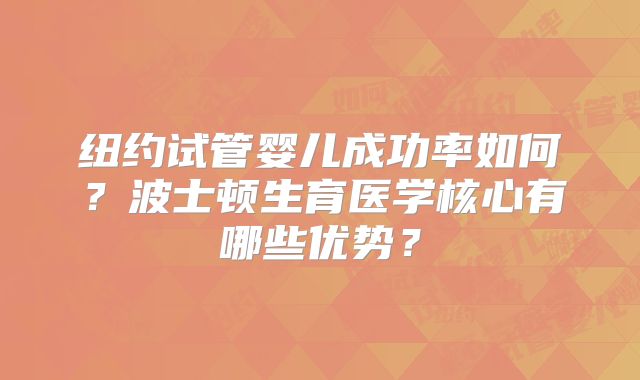 纽约试管婴儿成功率如何?波士顿生育医学核心有哪些优势?