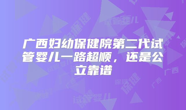 广西妇幼保健院第二代试管婴儿一路超顺，还是公立靠谱
