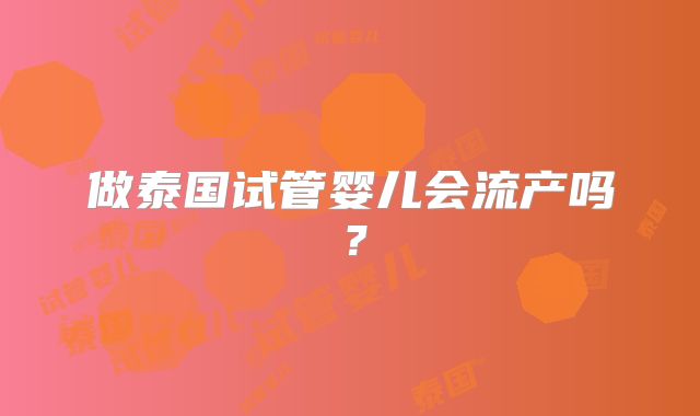 做泰国试管婴儿会流产吗?