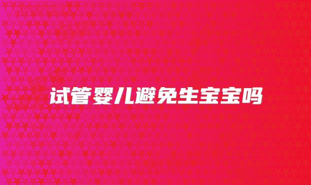 试管婴儿避免生宝宝吗